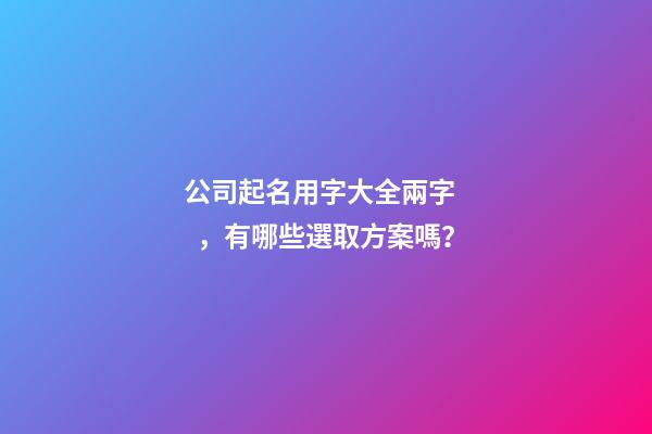 公司起名用字大全兩字，有哪些選取方案嗎？-第1張-公司起名-玄機派